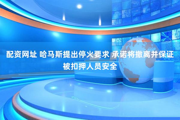 配资网址 哈马斯提出停火要求 承诺将撤离并保证被扣押人员安全