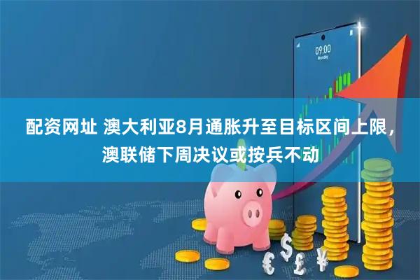 配资网址 澳大利亚8月通胀升至目标区间上限，澳联储下周决议或按兵不动