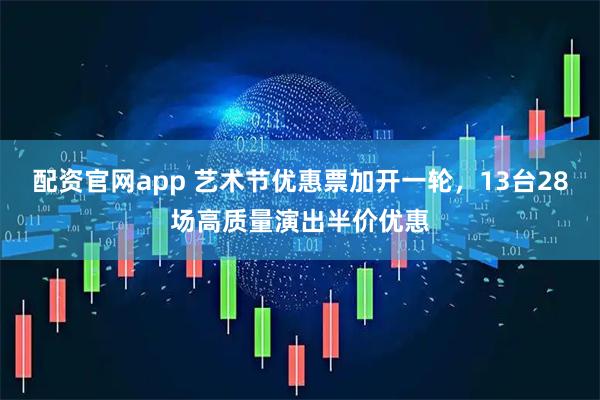 配资官网app 艺术节优惠票加开一轮，13台28场高质量演出半价优惠